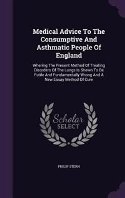 Medical Advice To The Consumptive And Asthmatic People Of England: Whering The Present Method Of Treating Disorders Of The Lungs Is Shewn To Be Futile And Fundamental