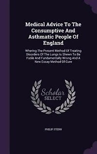 Medical Advice To The Consumptive And Asthmatic People Of England: Whering The Present Method Of Treating Disorders Of The Lungs Is Shewn To Be Futile And Fundamental