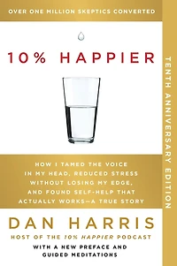 10% Happier 10th Anniversary: How I Tamed the Voice My Head, Reduced Stress Without Losing Edge, and Found Self-Help That Actually Works--A True Story