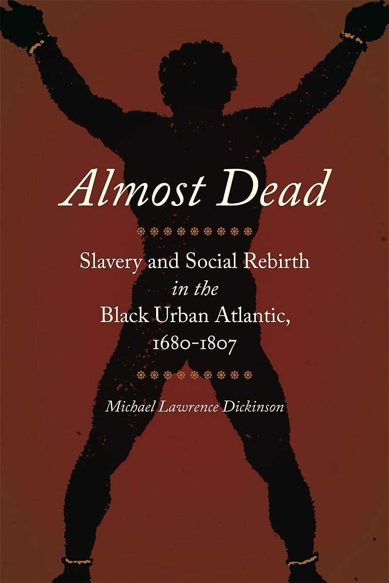 Almost Dead: Slavery And Social Rebirth The Black Urban Atlantic, 1680-1807