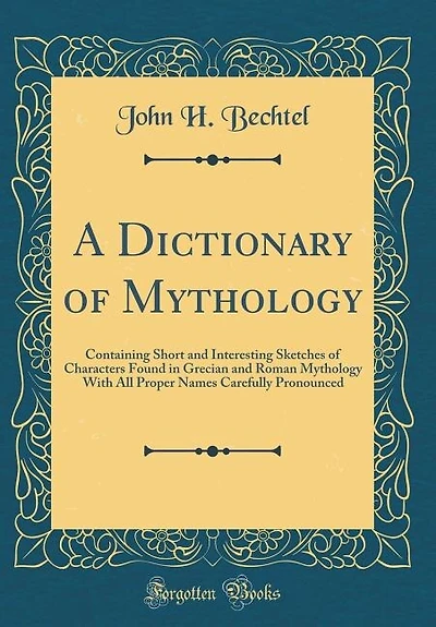 A Dictionary of Mythology: Containing Short and Interesting Sketches of Characters Found in Grecian and Roman Mythology With A