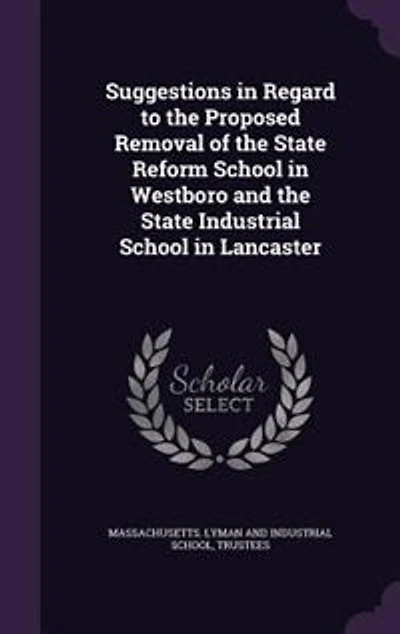 Suggestions Regard to the Proposed Removal of State Reform School Westboro and Industrial Lancaster