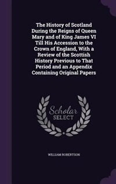 The History of Scotland During the Reigns of Queen Mary and of King James VI Till His Accession to the Crown of England, With a Review of the Scottish History Previous to That Period and an Appendix Containing Original Papers