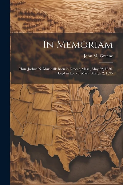 In Memoriam: Hon. Joshua N. Marshall: Born in Dracut, Mass., May 22, 1830. Died in Lowell, Mass., March 2, 1895