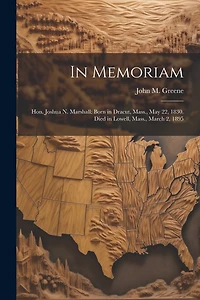In Memoriam: Hon. Joshua N. Marshall: Born in Dracut, Mass., May 22, 1830. Died in Lowell, Mass., March 2, 1895