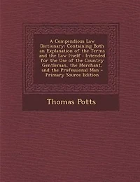 A Compendious Law Dictionary: Containing Both an Explanation of the Terms and Itself : Intended for Use Countr