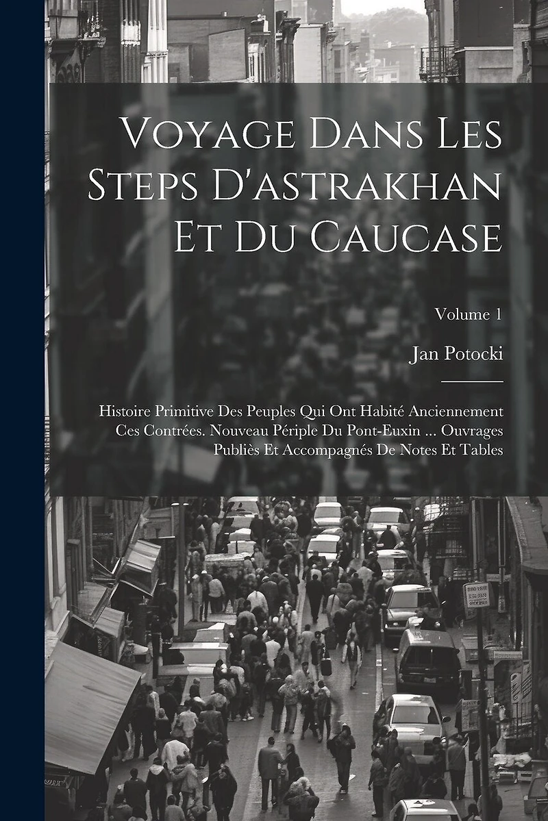 Voyage Dans Les Steps D'astrakhan Et Du Caucase: Histoire Primitive Des Peuples Qui Ont Habité Anciennement Ces Contrées. Nouveau Périple Du Pont-Euxin ... Ouvrages Publiès Et Accompagnés De Notes Et Tables; Volume 1