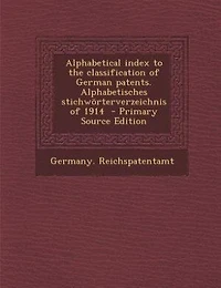 Alphabetical Index to the Classification of German Patents. Alphabetisches Stichwörterverzeichnis 1914