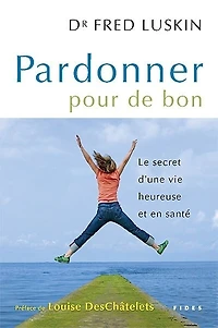 Pardonner pour de bon: le secret d'une vie heureuse et en santé