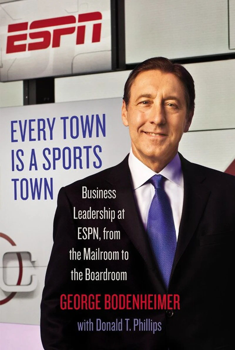 Every Town Is A Sports Town: Business Leadership At Espn, From The Mailroom To Boardroom