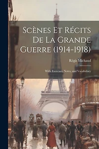 Scènes Et Récits De La Grande Guerre (1914-1918): With Exercises, Notes, and Vocabulary