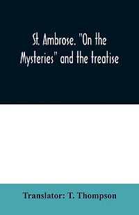 St. Ambrose. "On the mysteries" and the treatise, On the sacraments, by an unknown author