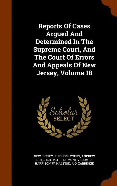 Reports Of Cases Argued And Determined In The Supreme Court, And The Court Of Errors And Appeals Of New Jersey, Volume 18