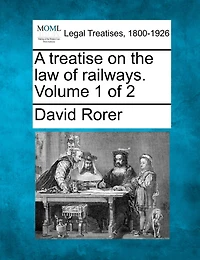 A Treatise On The Law Of Railways. Volume 1 Of 2