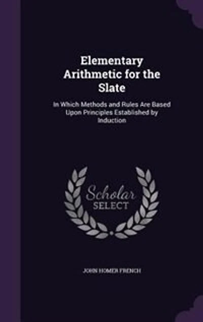 Elementary Arithmetic for the Slate: In Which Methods and Rules Are Based Upon Principles Established by Induction