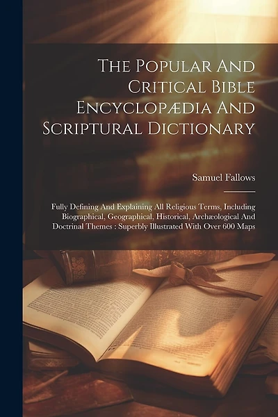 The Popular And Critical Bible Encyclopædia And Scriptural Dictionary: Fully Defining And Explaining All Religious Terms, Including Biographical, Geographical, Historical, Archæological And Doctrinal Themes: Superbly Illustrated With Over 600 Maps