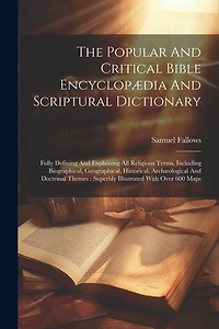 The Popular And Critical Bible Encyclopædia And Scriptural Dictionary: Fully Defining And Explaining All Religious Terms, Including Biographical, Geographical, Historical, Archæological And Doctrinal Themes: Superbly Illustrated With Over 600 Maps
