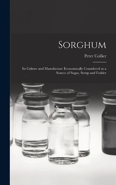 Sorghum; its Culture and Manufacture Economically Considered as a Source of Sugar, Syrup and Fodder
