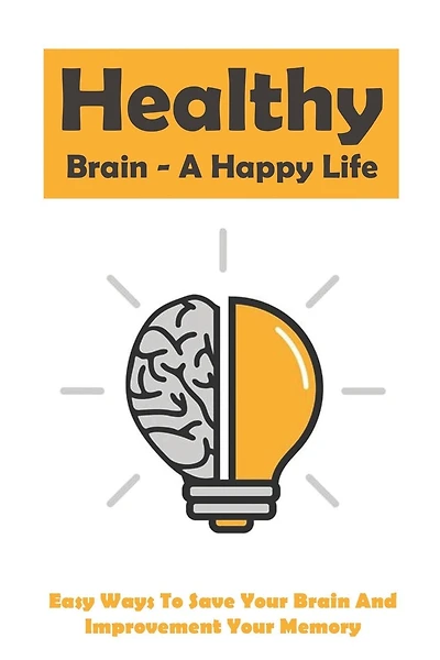 Healthy Brain - A Happy Life: Easy Ways To Save Your Brain And Improvement Your Memory: How To Improve Working Memory