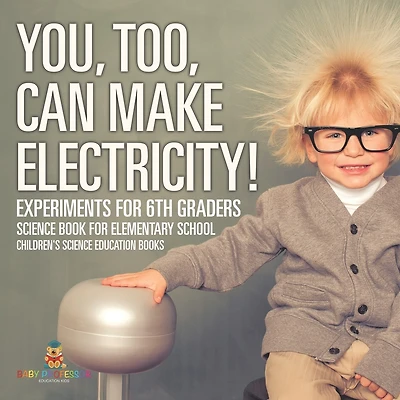 You, Too, Can Make Electricity! Experiments for 6th Graders - Science Book for Elementary School Children's Science Education books