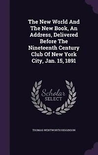 The New World And The New Book, An Address, Delivered Before The Nineteenth Century Club Of New York City, Jan. 15, 1891
