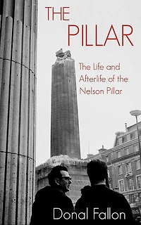 the Pillar: Life and Afterlife of Nelson Pillar