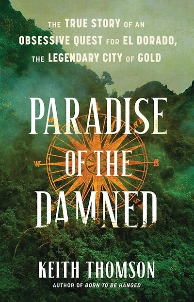 Paradise of the Damned: True Story an Obsessive Quest for El Dorado, Legendary City Gold