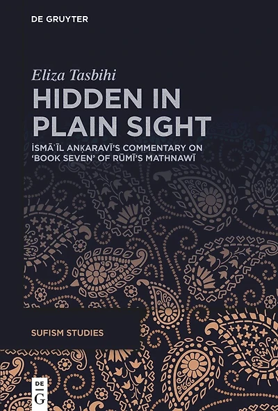 Hidden in Plain Sight: İsmāʿīl Anḳaravī’s commentary on ‘Book Seven’ of Rūmī’s Mathnawī