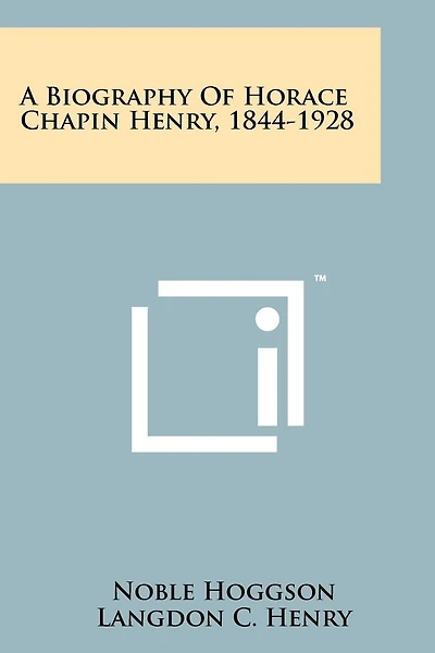 A Biography Of Horace Chapin Henry, 1844-1928