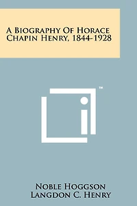 A Biography Of Horace Chapin Henry, 1844-1928