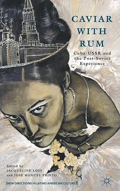 Caviar with Rum: Cuba-USSR and the Post-Soviet Experience
