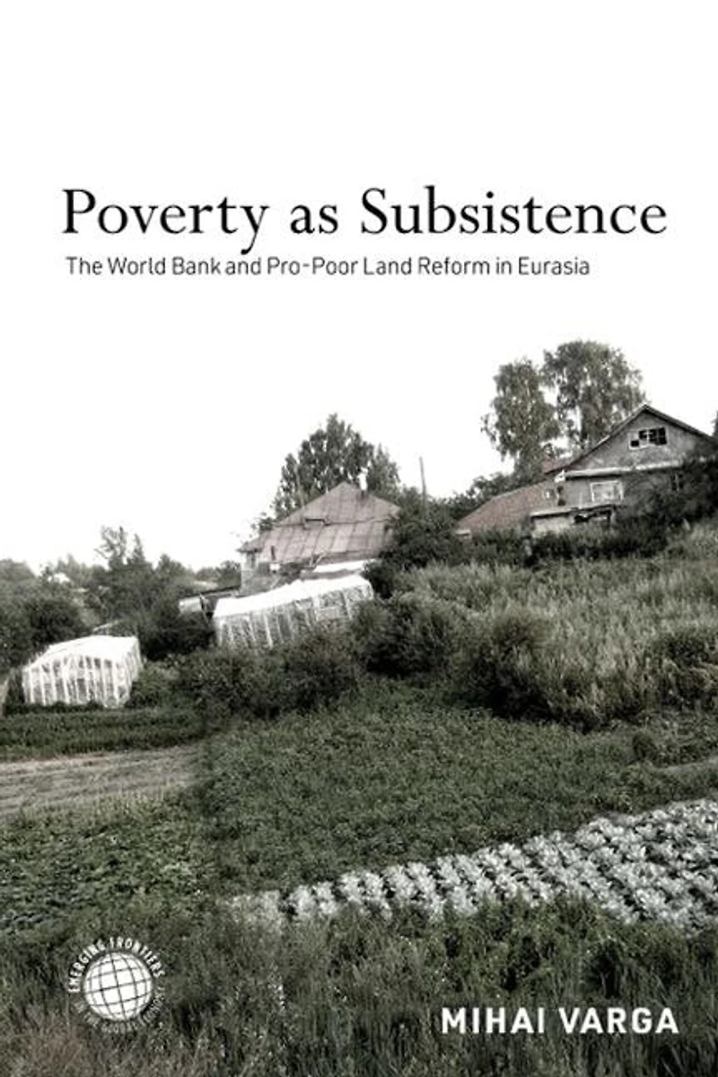 Poverty as Subsistence: The World Bank and Pro-Poor Land Reform Eurasia