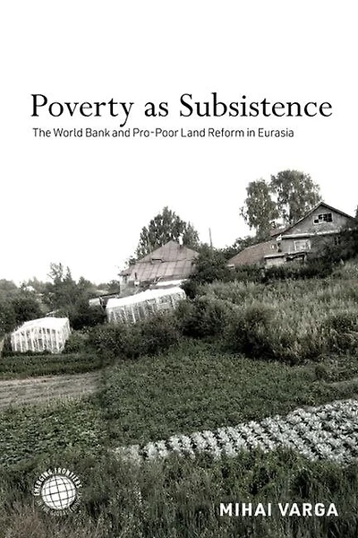 Poverty as Subsistence: The World Bank and Pro-Poor Land Reform Eurasia