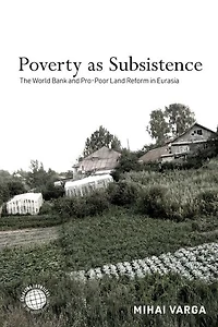 Poverty as Subsistence: The World Bank and Pro-Poor Land Reform Eurasia
