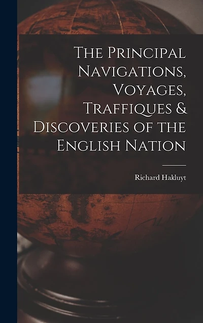 The Principal Navigations, Voyages, Traffiques & Discoveries of the English Nation