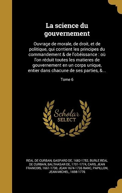La science du gouvernement: Ouvrage de morale, droit, et politique, qui contient les principes commandement & l'obe