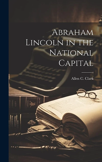 Abraham Lincoln in the National Capital