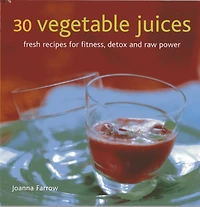 30 Vegetable Juices: Fresh Recipes For Fitness, Detox And Raw Power
