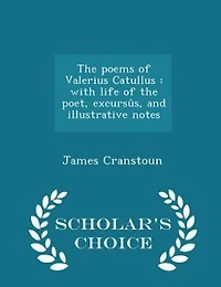 the Poems of Valerius Catullus: With Life Poet, Excursûs, and Illustrative Notes