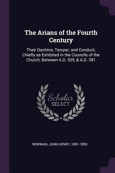 The Arians of the Fourth Century: Their Doctrine, Temper, and Conduct, Chiefly as Exhibited in the Councils of the Church, Between A.