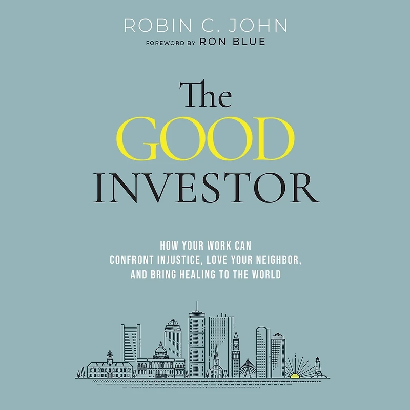 the Good Investor: How Your Work Can Confront Injustice, Love Neighbor, and Bring Healing to World