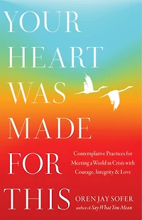 Your Heart Was Made for This: Contemplative Practices Meeting a World Crisis with Courage, Integrity, and Love