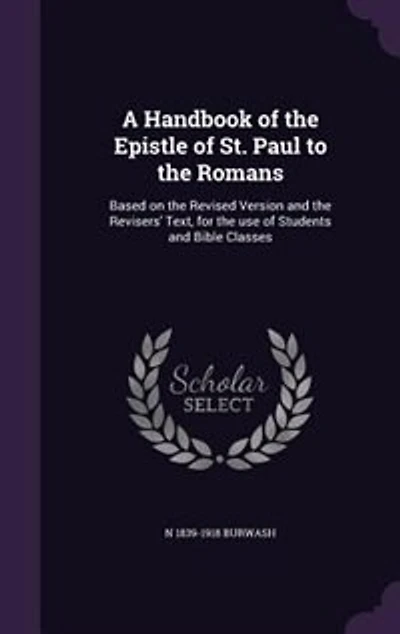 A Handbook of the Epistle St. Paul to Romans: Based on Revised Version and Revisers' Text, for Use Students Bible Classes (Cla