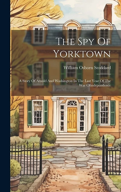 The Spy Of Yorktown: A Story Of Arnold And Washington In The Last Year Of The War Ofindependence