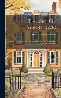The Spy Of Yorktown: A Story Of Arnold And Washington In The Last Year Of The War Ofindependence