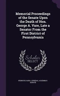 Memorial Proceedings of the Senate Upon Death Hon. George A. Vare, Late a Senator From First District Pennsylvania