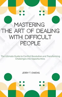 Mastering the art of Dealing With Difficult People: The Ultimate Guide to Conflict Resolution and Transforming Challenges into Opportunities