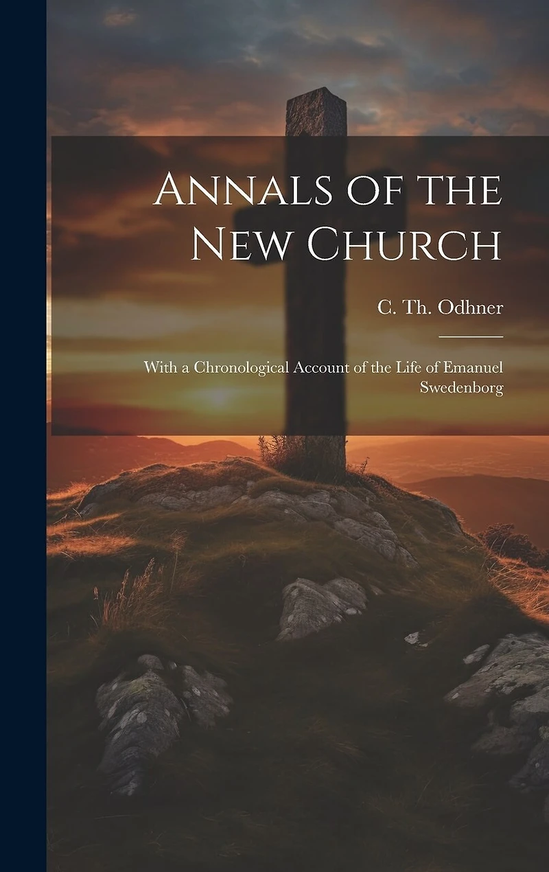 Annals of the New Church; With a Chronological Account of the Life of Emanuel Swedenborg
