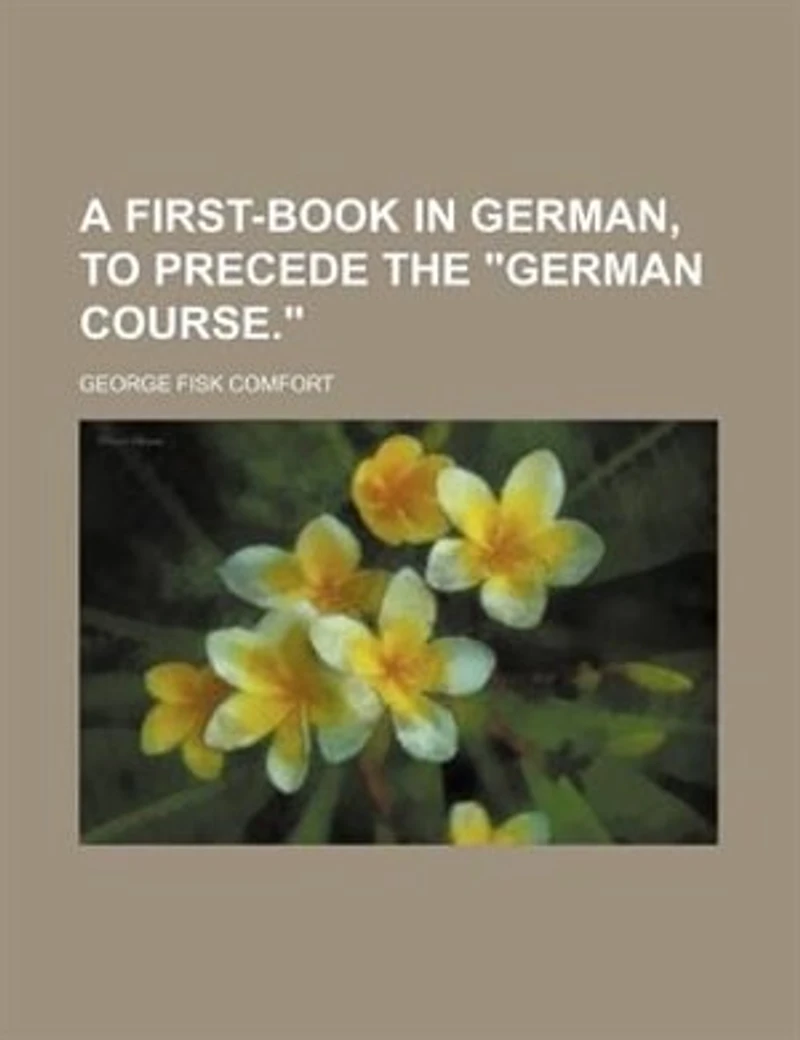 A first-book in German, to precede the "German course."