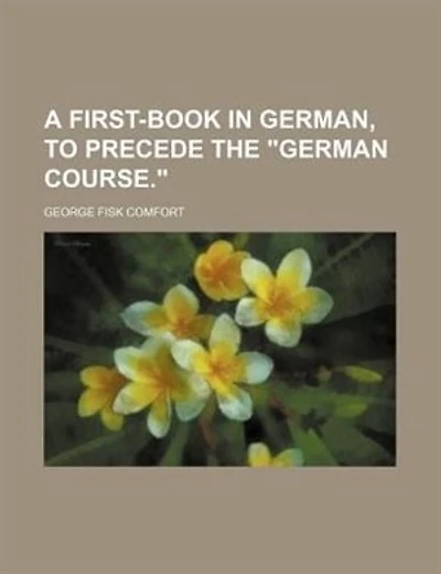 A first-book in German, to precede the "German course."